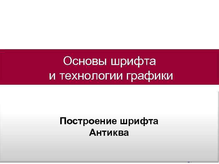 Основы шрифта и технологии графики Построение шрифта Антиква 