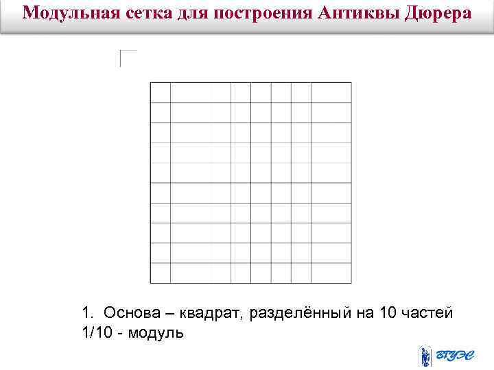 Модульная сетка для построения Антиквы Дюрера 1. Основа – квадрат, разделённый на 10 частей