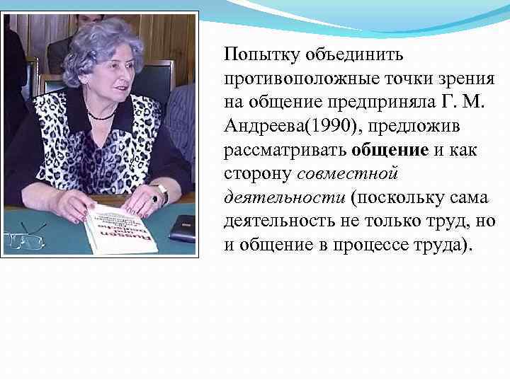 Попытку объединить противоположные точки зрения на общение предприняла Г. М. Андреева(1990), предложив рассматривать общение