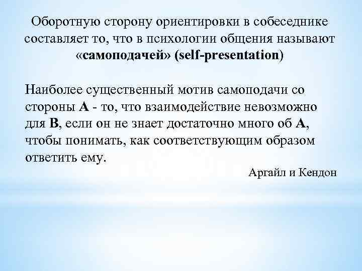 Оборотную сторону ориентировки в собеседнике составляет то, что в психологии общения называют «самоподачей» (self-presentation)