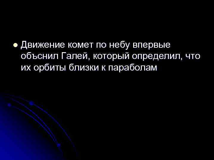l Движение комет по небу впервые объснил Галей, который определил, что их орбиты близки