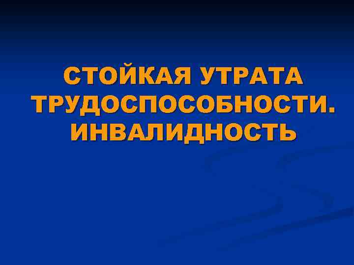 СТОЙКАЯ УТРАТА ТРУДОСПОСОБНОСТИ. ИНВАЛИДНОСТЬ 
