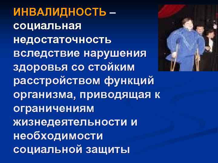 ИНВАЛИДНОСТЬ – социальная недостаточность вследствие нарушения здоровья со стойким расстройством функций организма, приводящая к
