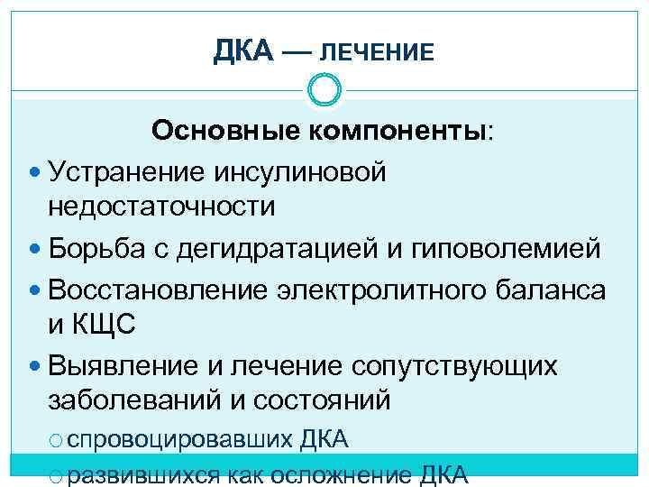 ДКА — ЛЕЧЕНИЕ Основные компоненты: Устранение инсулиновой недостаточности Борьба с дегидратацией и гиповолемией Восстановление