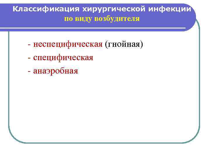 Классификация хирургической инфекции по виду возбудителя - неспецифическая (гнойная) - специфическая - анаэробная 