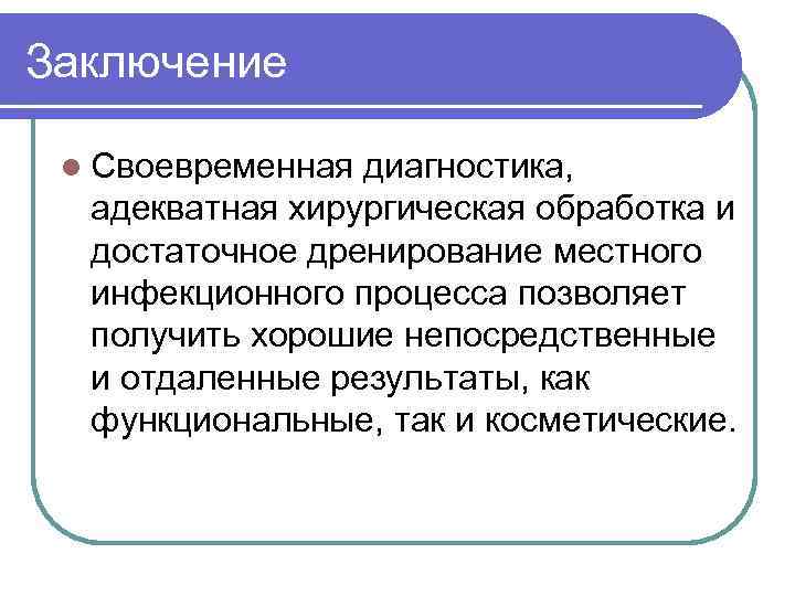 Заключение l Своевременная диагностика, адекватная хирургическая обработка и достаточное дренирование местного инфекционного процесса позволяет