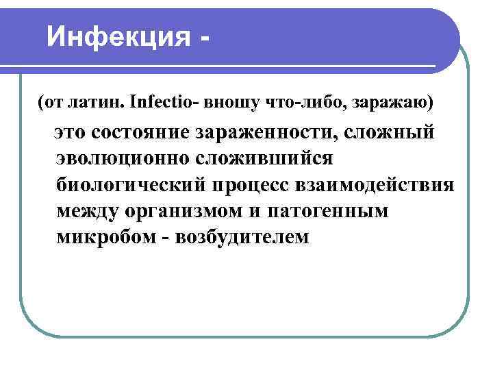 Инфекция (от латин. Infectio- вношу что-либо, заражаю) это состояние зараженности, сложный эволюционно сложившийся биологический