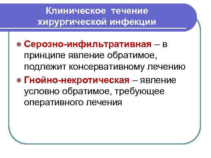 Клиническое течение хирургической инфекции l Серозно-инфильтративная – в принципе явление обратимое, подлежит консервативному лечению