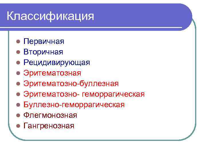 Классификация l l l l l Первичная Вторичная Рецидивирующая Эритематозно-буллезная Эритематозно- геморрагическая Буллезно-геморрагическая Флегмонозная