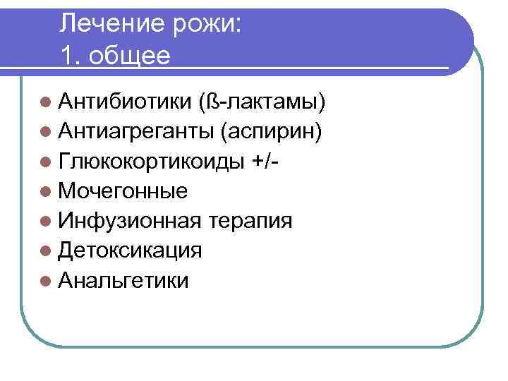 Лечение рожи: 1. общее l Антибиотики (ß-лактамы) l Антиагреганты (аспирин) l Глюкокортикоиды +/l Мочегонные