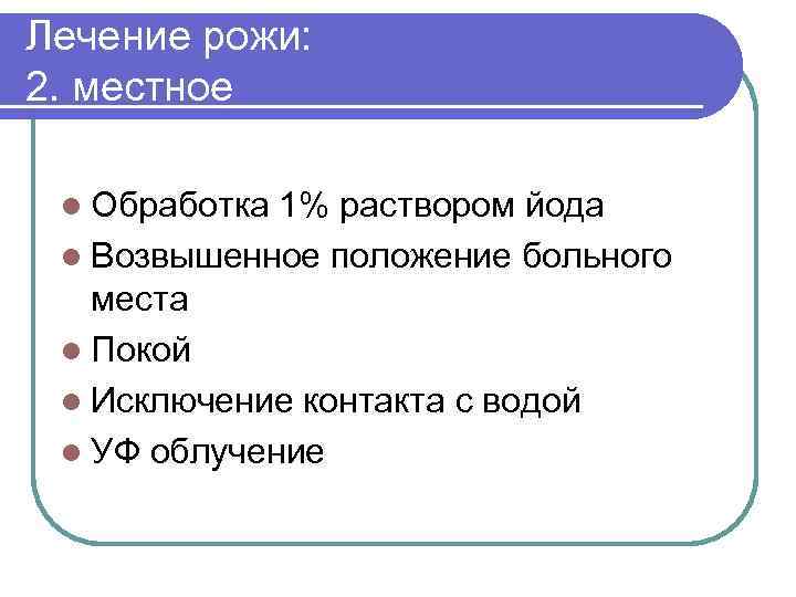 Лечение рожи: 2. местное l Обработка 1% раствором йода l Возвышенное положение больного места