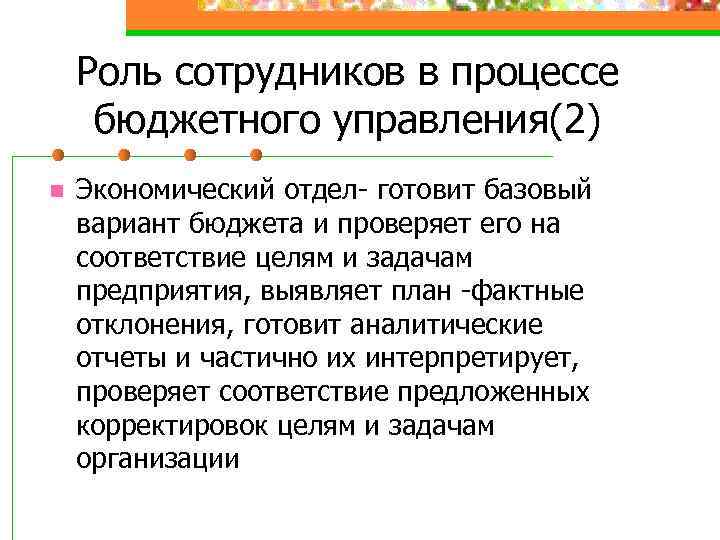 Роль сотрудников в процессе бюджетного управления(2) n Экономический отдел- готовит базовый вариант бюджета и