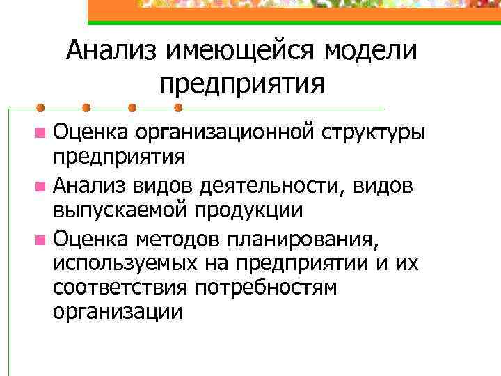 Анализ имеющейся модели предприятия Оценка организационной структуры предприятия n Анализ видов деятельности, видов выпускаемой