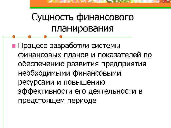 Сущность финансового планирования n Процесс разработки системы финансовых планов и показателей по обеспечению развития