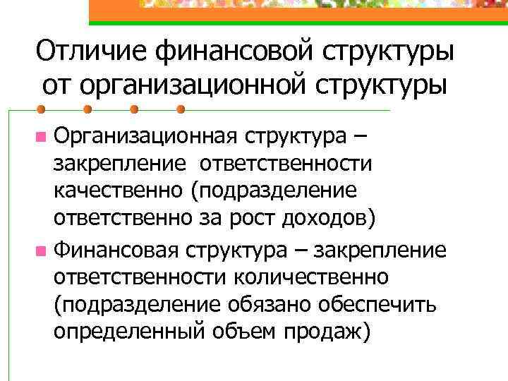 Отличие финансовой структуры от организационной структуры Организационная структура – закрепление ответственности качественно (подразделение ответственно