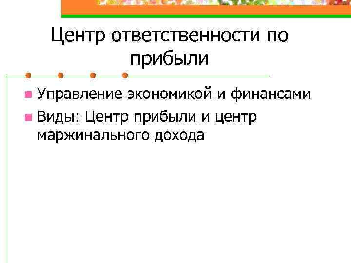 Центр ответственности по прибыли Управление экономикой и финансами n Виды: Центр прибыли и центр