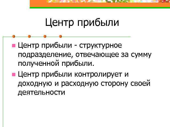 Центр прибыли - структурное подразделение, отвечающее за сумму полученной прибыли. n Центр прибыли контролирует