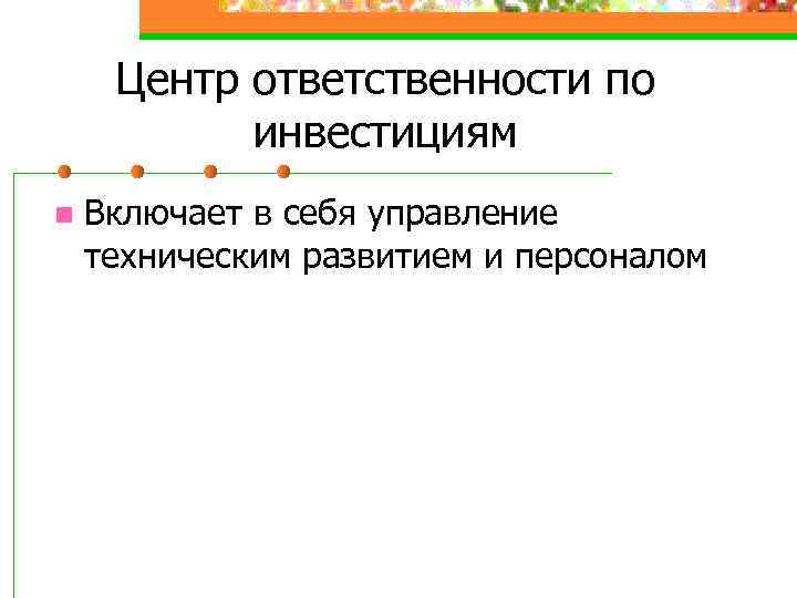 Центр ответственности по инвестициям n Включает в себя управление техническим развитием и персоналом 