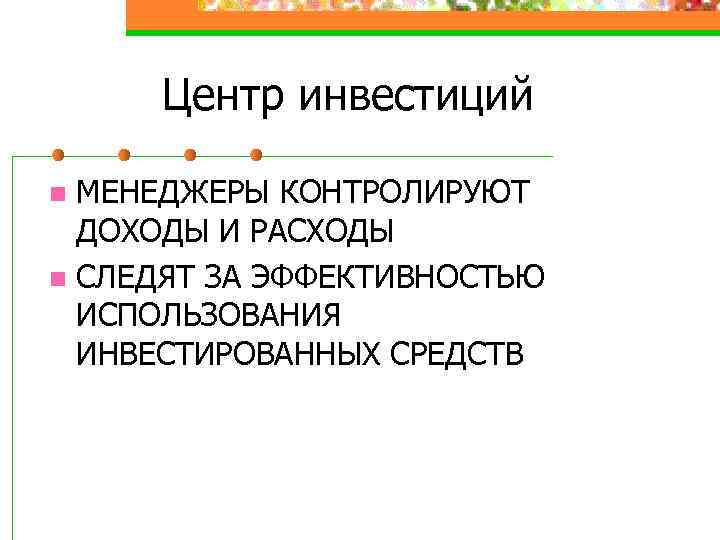 Центр инвестиций МЕНЕДЖЕРЫ КОНТРОЛИРУЮТ ДОХОДЫ И РАСХОДЫ n СЛЕДЯТ ЗА ЭФФЕКТИВНОСТЬЮ ИСПОЛЬЗОВАНИЯ ИНВЕСТИРОВАННЫХ СРЕДСТВ