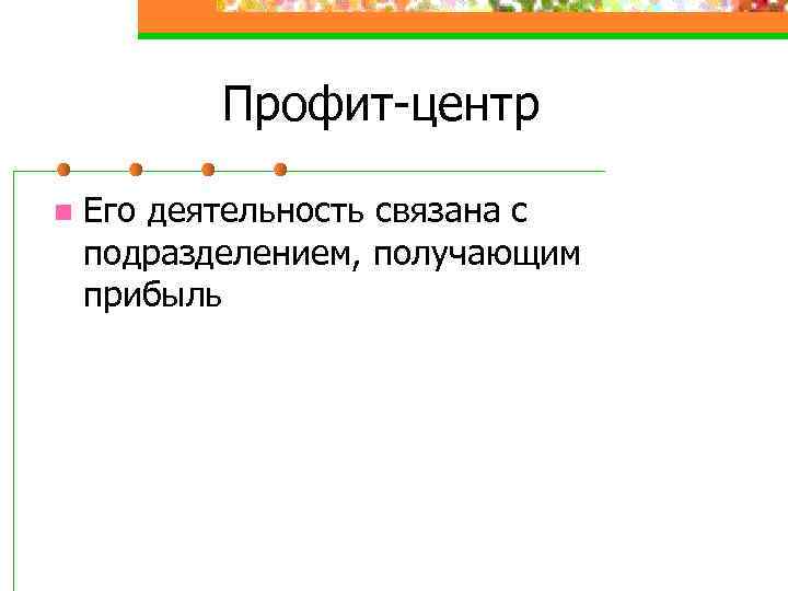 Профит-центр n Его деятельность связана с подразделением, получающим прибыль 