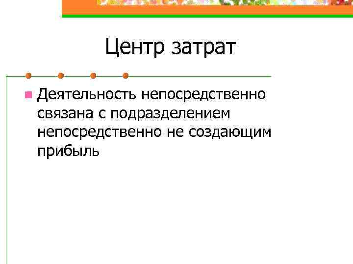 Центр затрат n Деятельность непосредственно связана с подразделением непосредственно не создающим прибыль 