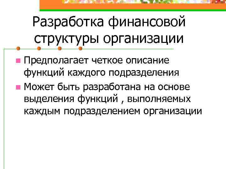 Разработка финансовой структуры организации Предполагает четкое описание функций каждого подразделения n Может быть разработана