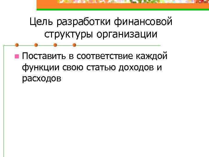 Цель разработки финансовой структуры организации n Поставить в соответствие каждой функции свою статью доходов