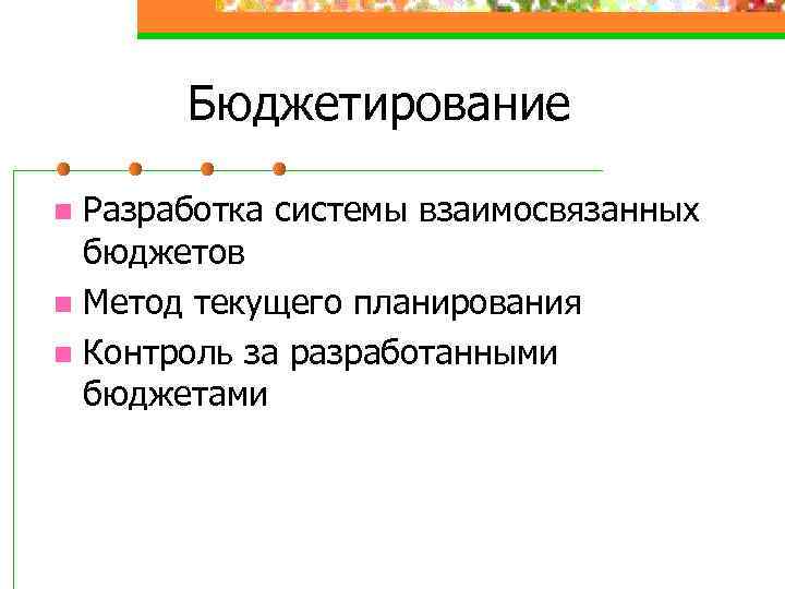 Бюджетирование Разработка системы взаимосвязанных бюджетов n Метод текущего планирования n Контроль за разработанными бюджетами