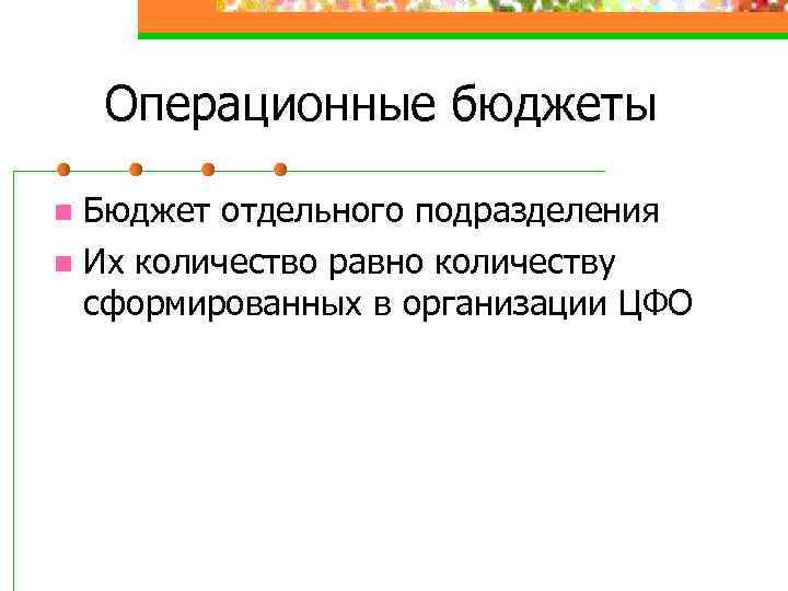 Операционные бюджеты Бюджет отдельного подразделения n Их количество равно количеству сформированных в организации ЦФО