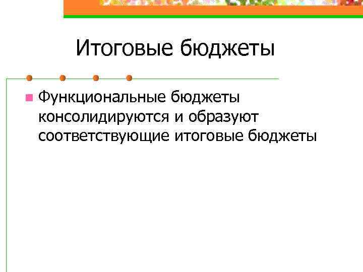 Итоговые бюджеты n Функциональные бюджеты консолидируются и образуют соответствующие итоговые бюджеты 