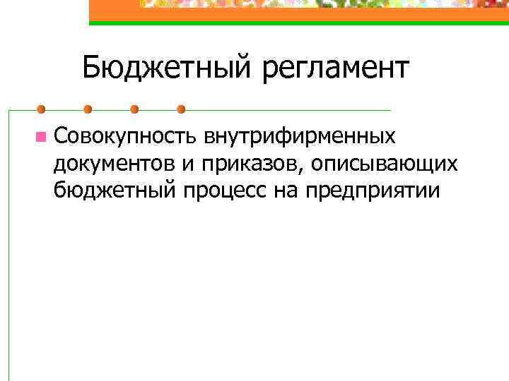 Бюджетный регламент n Совокупность внутрифирменных документов и приказов, описывающих бюджетный процесс на предприятии 