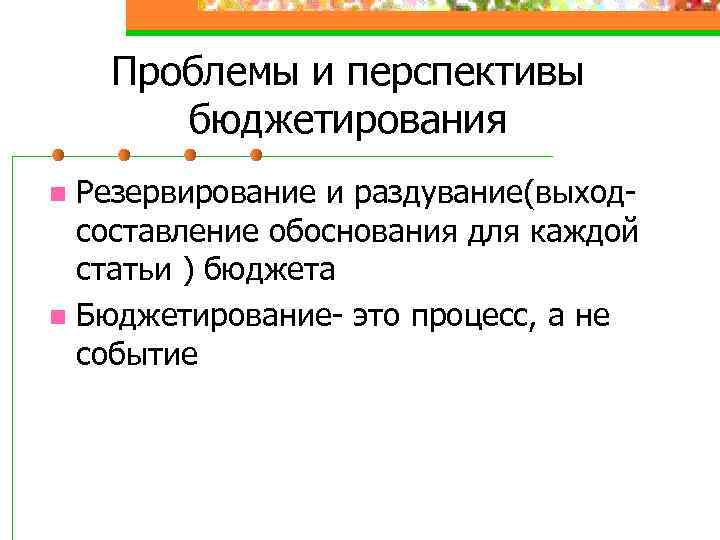 Проблемы и перспективы бюджетирования Резервирование и раздувание(выходсоставление обоснования для каждой статьи ) бюджета n