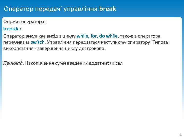Оператор передачі управління break Формат оператора: break; Оператор викликає вихід з циклу while, for,