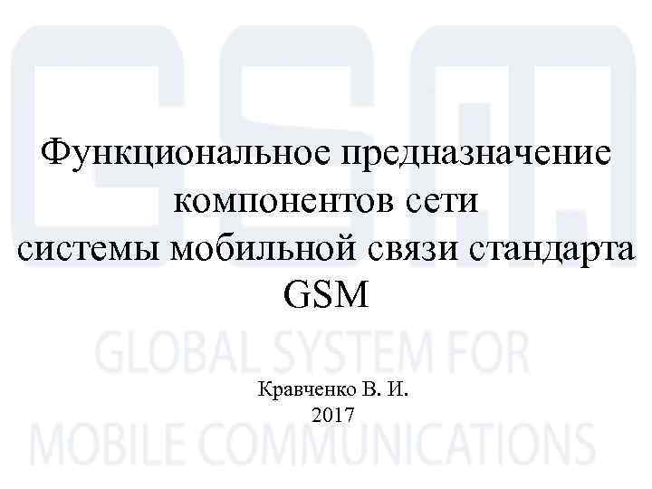 Функциональное предназначение компонентов сети системы мобильной связи стандарта GSM Кравченко В. И. 2017 