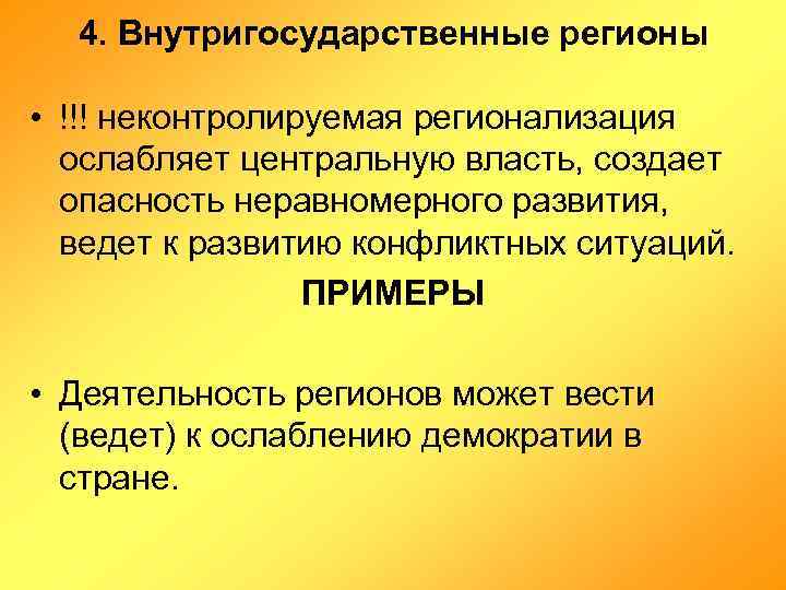 4. Внутригосударственные регионы • !!! неконтролируемая регионализация ослабляет центральную власть, создает опасность неравномерного развития,