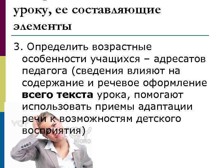 уроку, ее составляющие элементы 3. Определить возрастные особенности учащихся – адресатов педагога (сведения влияют