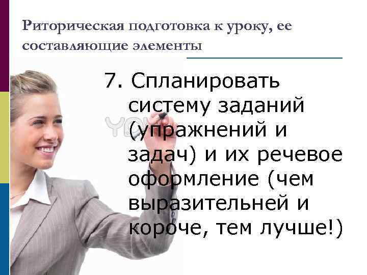 Риторическая подготовка к уроку, ее составляющие элементы 7. Спланировать систему заданий (упражнений и задач)