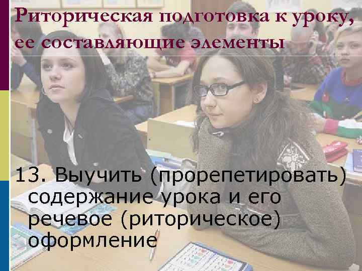 Риторическая подготовка к уроку, ее составляющие элементы 13. Выучить (прорепетировать) содержание урока и его