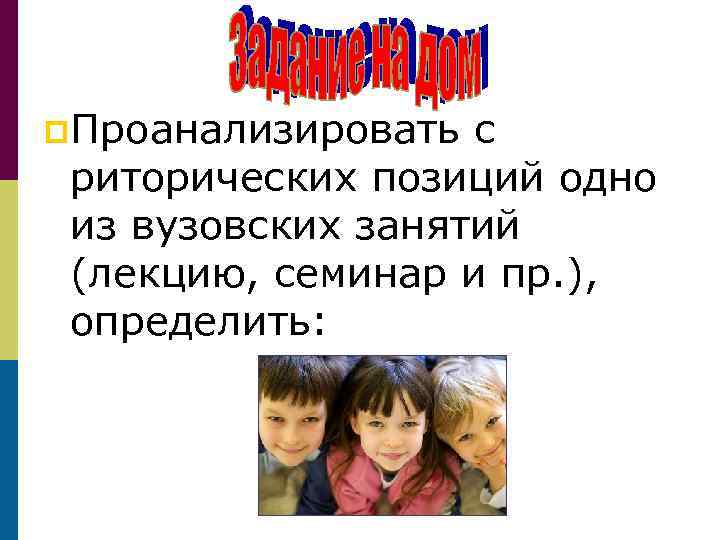 p. Проанализировать с риторических позиций одно из вузовских занятий (лекцию, семинар и пр. ),