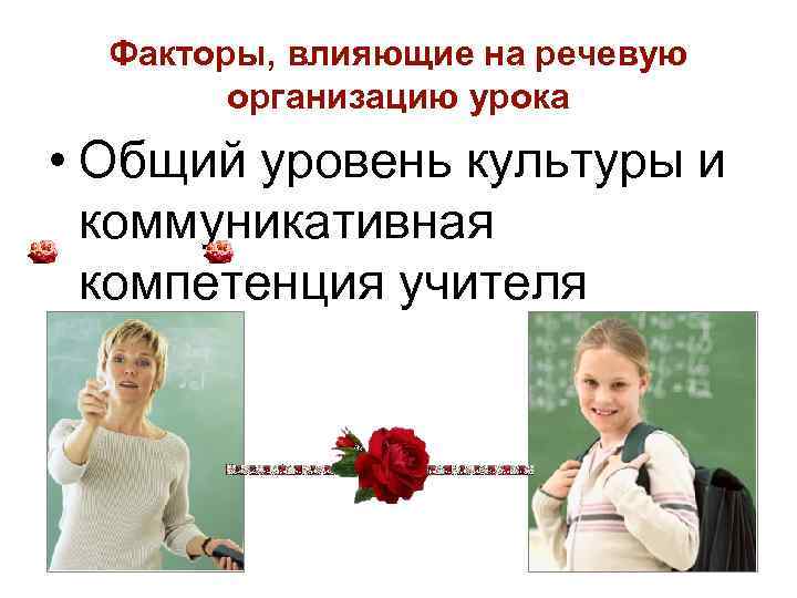 Факторы, влияющие на речевую организацию урока • Общий уровень культуры и коммуникативная компетенция учителя