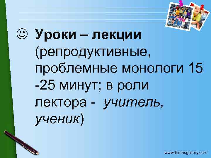 J Уроки – лекции (репродуктивные, проблемные монологи 15 -25 минут; в роли лектора -