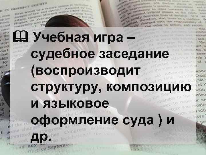  Учебная игра – судебное заседание (воспроизводит структуру, композицию и языковое оформление суда )