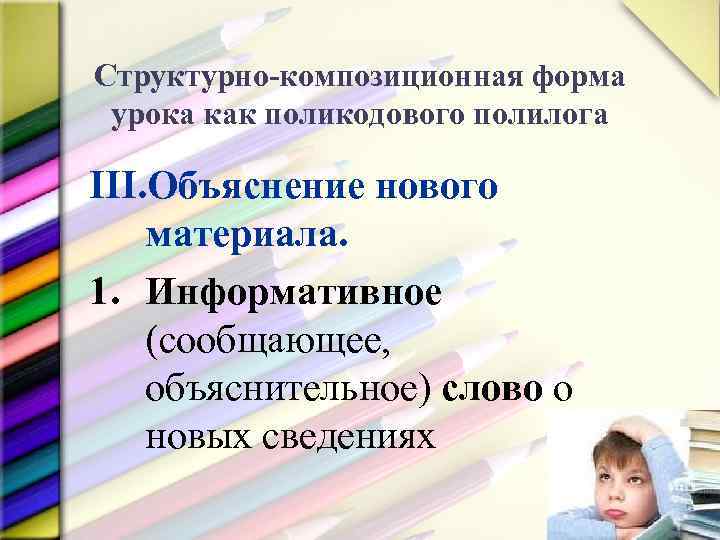 Структурно-композиционная форма урока как поликодового полилога III. Объяснение нового материала. 1. Информативное (сообщающее, объяснительное)