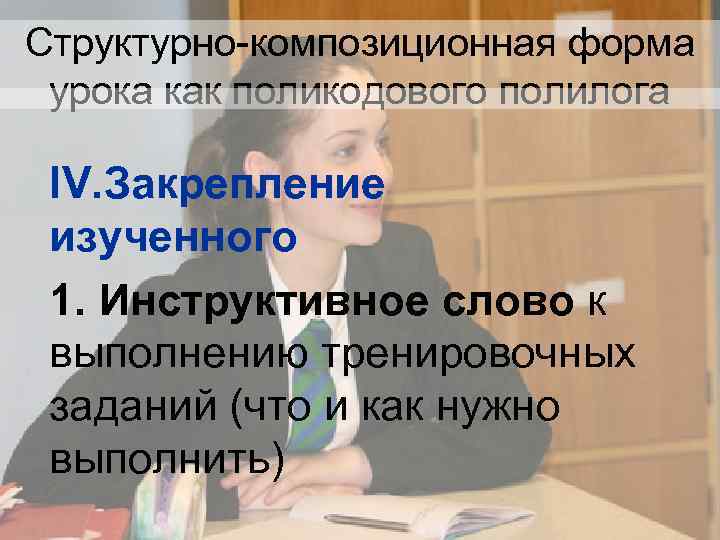 Структурно-композиционная форма урока как поликодового полилога IV. Закрепление изученного 1. Инструктивное слово к выполнению