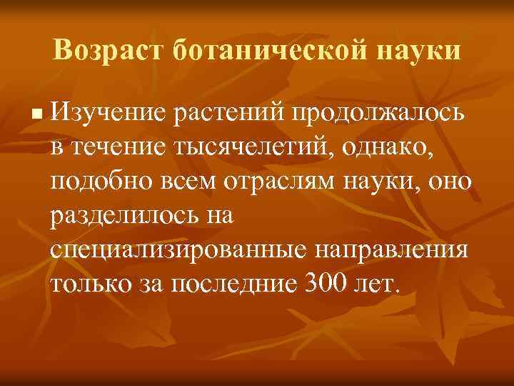 Возраст ботанической науки n Изучение растений продолжалось в течение тысячелетий, однако, подобно всем отраслям