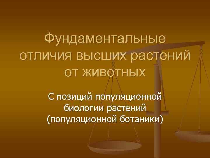 Фундаментальные отличия высших растений от животных С позиций популяционной биологии растений (популяционной ботаники) 