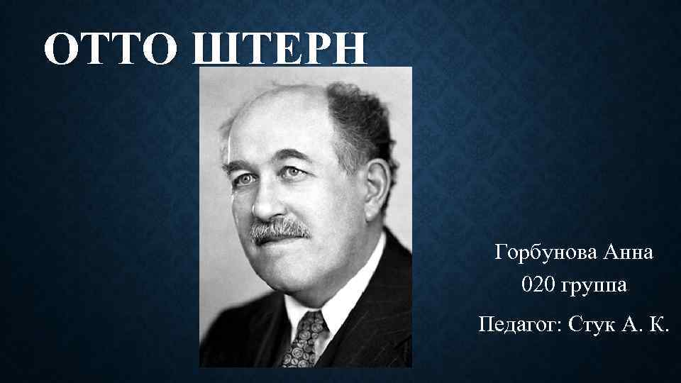 ОТТО ШТЕРН Горбунова Анна 020 группа Педагог: Стук А. К. 