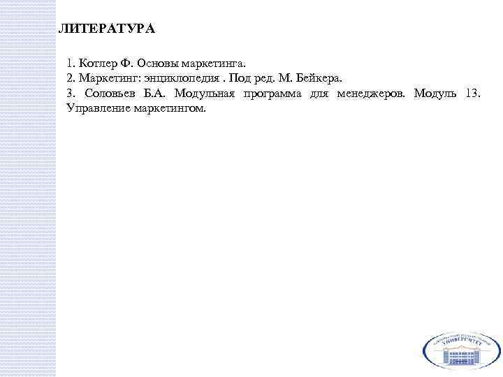 ЛИТЕРАТУРА 1. Котлер Ф. Основы маркетинга. 2. Маркетинг: энциклопедия. Под ред. М. Бейкера. 3.