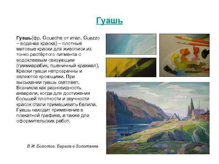 Гуашь(фр. Gouache от итал. Guazzo – водяная краска) – плотные матовые краски для живописи