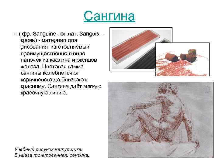 Сангина ( фр. Sanguine , от лат. Sanguis – кровь) материал для рисования, изготовляемый